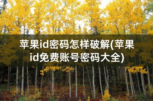 苹果id密码怎样破解(苹果id免费账号密码大全)