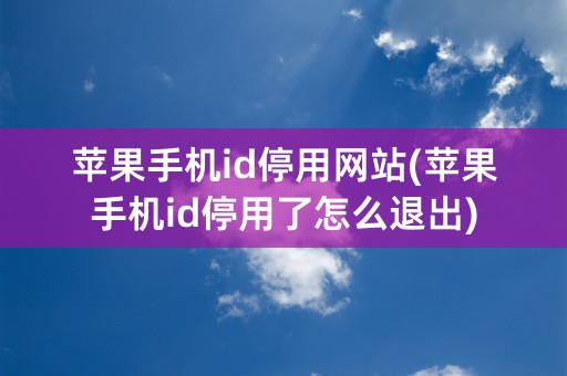 苹果手机id停用网站(苹果手机id停用了怎么退出)