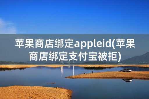 苹果商店绑定appleid(苹果商店绑定支付宝被拒)