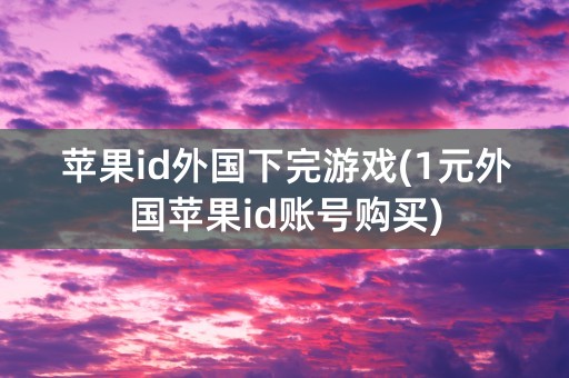 苹果id外国下完游戏(1元外国苹果id账号购买)