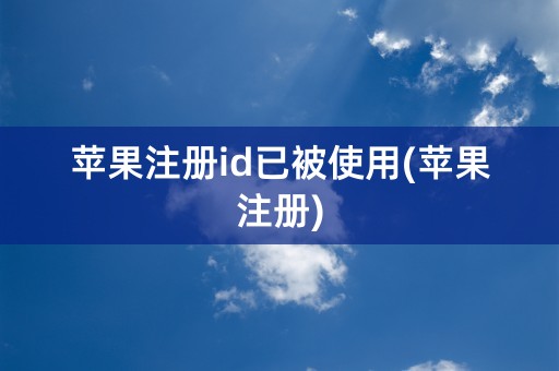 苹果注册id已被使用(苹果注册)