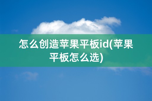 怎么创造苹果平板id(苹果平板怎么选)