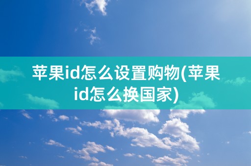 苹果id怎么设置购物(苹果id怎么换国家)