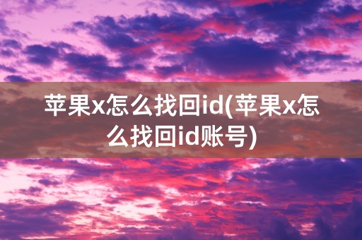 苹果x怎么找回id(苹果x怎么找回id账号)