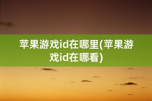 苹果游戏id在哪里(苹果游戏id在哪看)