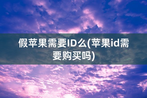 假苹果需要ID么(苹果id需要购买吗)