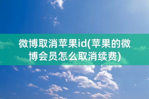 微博取消苹果id(苹果的微博会员怎么取消续费)