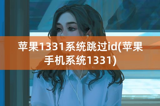 苹果1331系统跳过id(苹果手机系统1331)