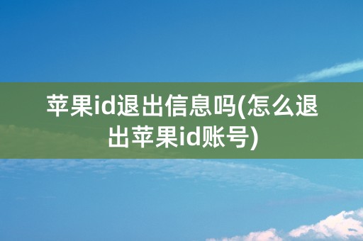 苹果id退出信息吗(怎么退出苹果id账号)