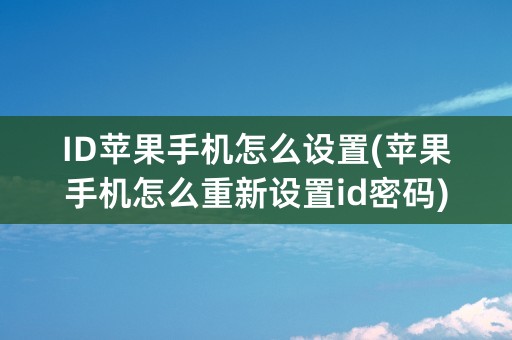 ID苹果手机怎么设置(苹果手机怎么重新设置id密码)