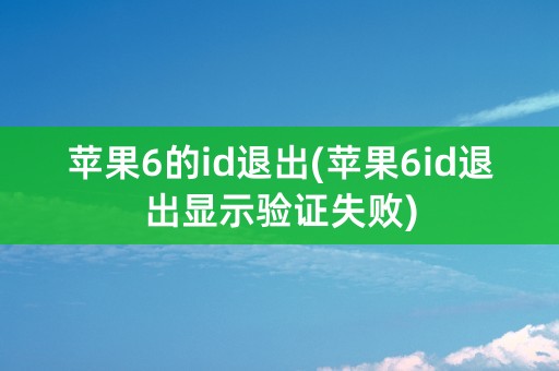 苹果6的id退出(苹果6id退出显示验证失败)