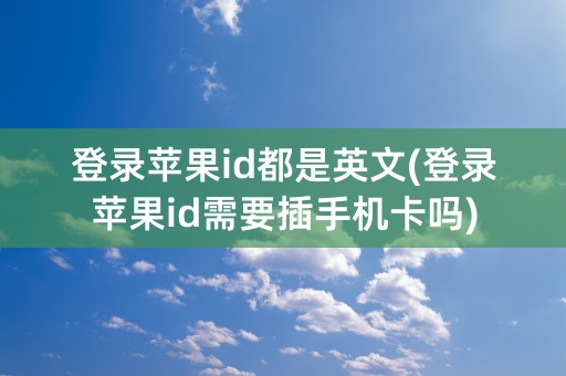 登录苹果id都是英文(登录苹果id需要插手机卡吗)