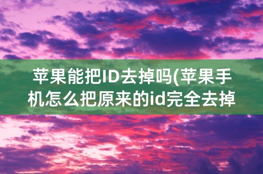 苹果能把ID去掉吗(苹果手机怎么把原来的id完全去掉)