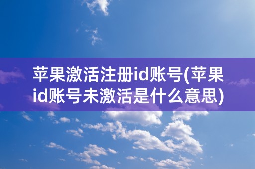 苹果激活注册id账号(苹果id账号未激活是什么意思)