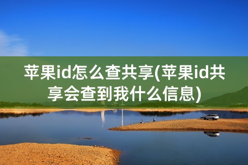 苹果id怎么查共享(苹果id共享会查到我什么信息)