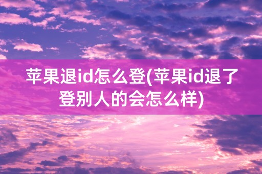 苹果退id怎么登(苹果id退了登别人的会怎么样)