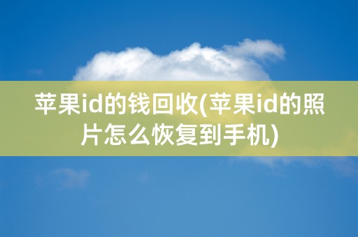 苹果id的钱回收(苹果id的照片怎么恢复到手机)