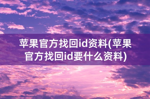 苹果官方找回id资料(苹果官方找回id要什么资料)