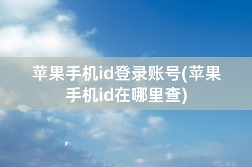 苹果手机id登录账号(苹果手机id在哪里查)