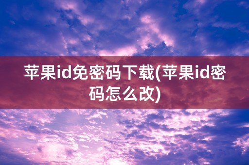 苹果id免密码下载(苹果id密码怎么改)