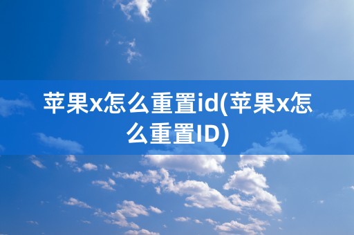 苹果x怎么重置id(苹果x怎么重置ID)