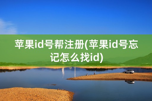 苹果id号帮注册(苹果id号忘记怎么找id)