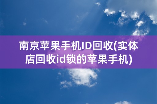 南京苹果手机ID回收(实体店回收id锁的苹果手机)