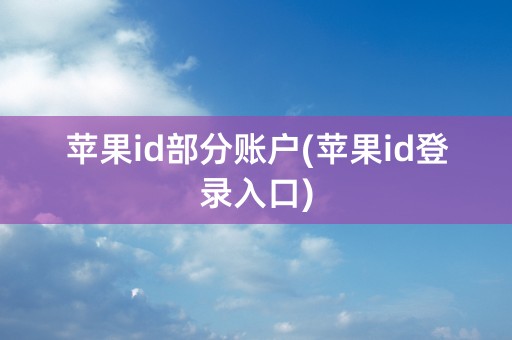 苹果id部分账户(苹果id登录入口)