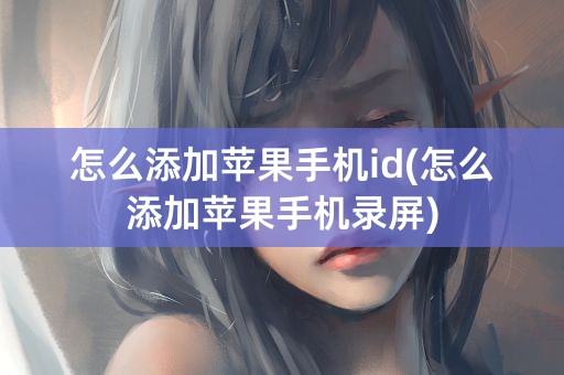 怎么添加苹果手机id(怎么添加苹果手机录屏)