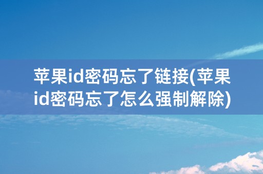 苹果id密码忘了链接(苹果id密码忘了怎么强制解除)