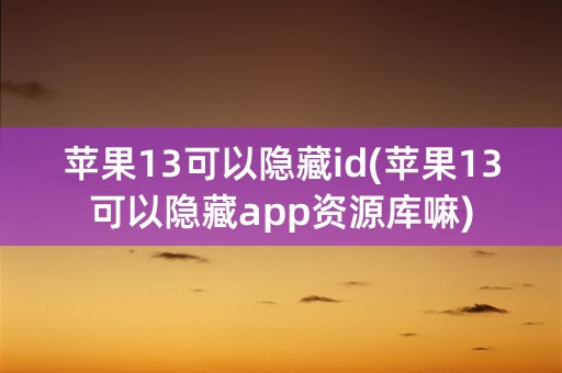 苹果13可以隐藏id(苹果13可以隐藏app资源库嘛)