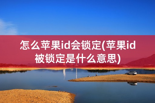 怎么苹果id会锁定(苹果id被锁定是什么意思)