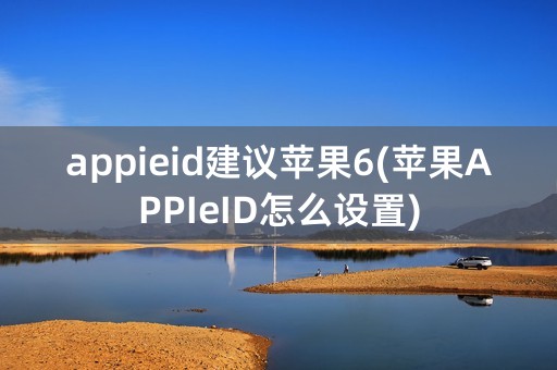 appieid建议苹果6(苹果APPIeID怎么设置)