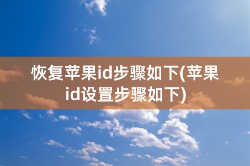 恢复苹果id步骤如下(苹果id设置步骤如下)