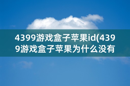 4399游戏盒子苹果id(4399游戏盒子苹果为什么没有新人邀请)