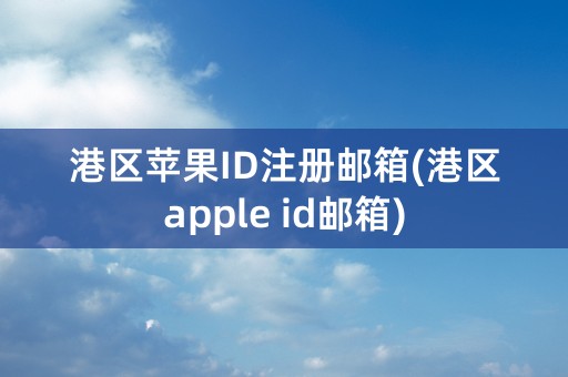 港区苹果ID注册邮箱(港区apple id邮箱)