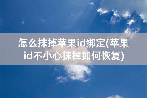 怎么抹掉苹果id绑定(苹果id不小心抹掉如何恢复)