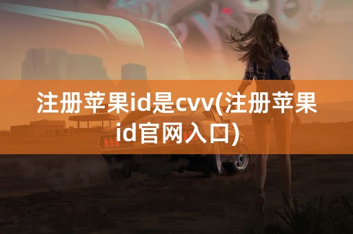 注册苹果id是cvv(注册苹果id官网入口)