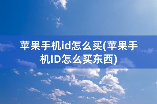 苹果手机id怎么买(苹果手机ID怎么买东西)