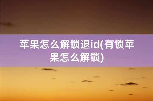 苹果怎么解锁退id(有锁苹果怎么解锁)