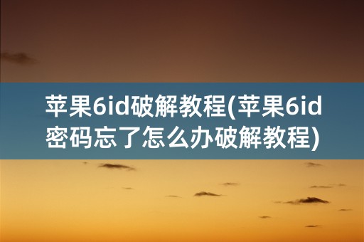 苹果6id破解教程(苹果6id密码忘了怎么办破解教程)