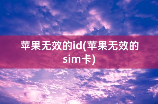 苹果无效的id(苹果无效的sim卡)