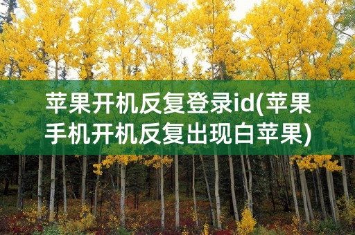 苹果开机反复登录id(苹果手机开机反复出现白苹果)