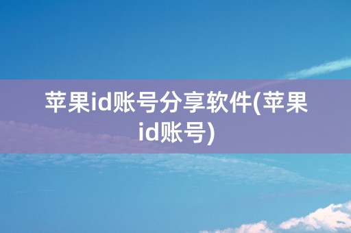 苹果id账号分享软件(苹果id账号)