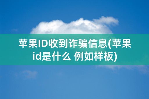 苹果ID收到诈骗信息(苹果id是什么 例如样板)