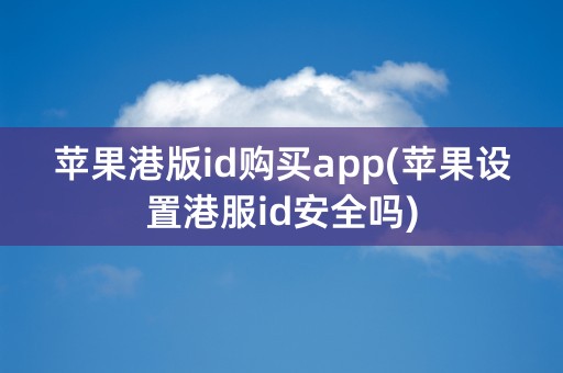 苹果港版id购买app(苹果设置港服id安全吗)