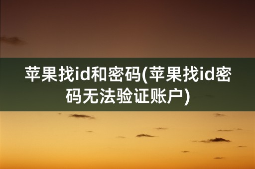 苹果找id和密码(苹果找id密码无法验证账户)