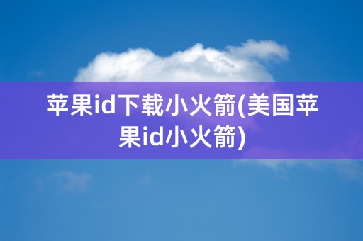 苹果id下载小火箭(美国苹果id小火箭)