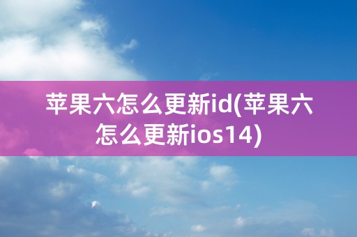 苹果六怎么更新id(苹果六怎么更新ios14)