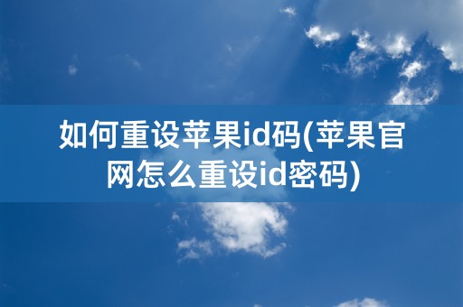 如何重设苹果id码(苹果官网怎么重设id密码)